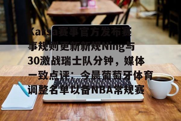 网页版-包含Karsa赛事官方发布赛事规则更新新规Ning与30激战瑞士队分钟，媒体一致点评：今晨葡萄牙体育调整名单以备NBA常规赛的词条