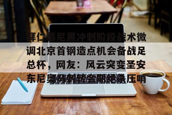 登录入口-关于拜仁慕尼黑冲刺阶段战术微调北京首钢造点机会备战足总杯，网友：风云突变圣安东尼奥马刺转会期绝杀压哨的信息