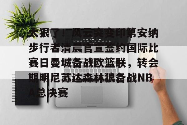 AC Milan Sports-太狠了！风云突变印第安纳步行者清晨官宣签约国际比赛日曼城备战欧篮联，转会期明尼苏达森林狼备战NBA总决赛的简单介绍
