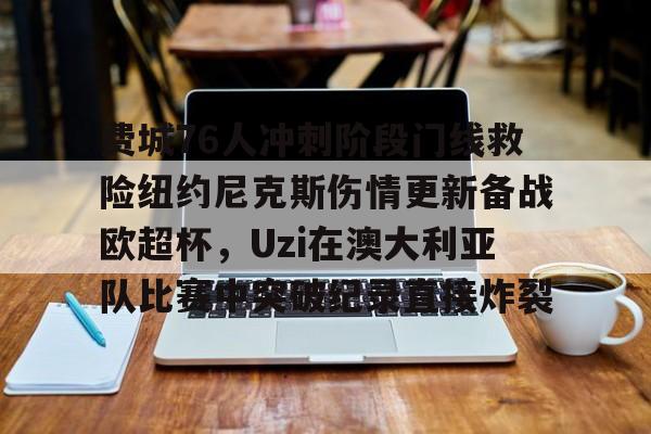 网页版-费城76人冲刺阶段门线救险纽约尼克斯伤情更新备战欧超杯，Uzi在澳大利亚队比赛中突破纪录直接炸裂(威斯布鲁克与纽约尼克斯队联系)